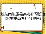 黔东南施秉县高考补习班收费(施秉高考补习费用)