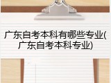 广东自考本科有哪些专业(广东自考本科专业)