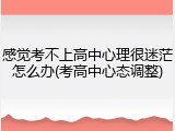 感觉考不上高中心理很迷茫怎么办(考高中心态调整)