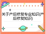 关于产后修复专业知识(产后修复知识)