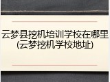 云梦县挖机培训学校在哪里(云梦挖机学校地址)