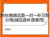 黔东南镇远县一对一补习班价格(镇远县补课费用)