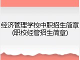 经济管理学校中职招生简章(职校经管招生简章)