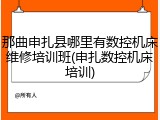 那曲申扎县哪里有数控机床维修培训班(申扎数控机床培训)