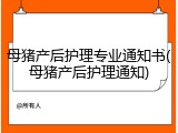 母猪产后护理专业通知书(母猪产后护理通知)