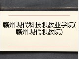 赣州现代科技职教业学院(赣州现代职教院)