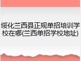 绥化兰西县正规单招培训学校在哪(兰西单招学校地址)