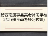 黔西南册亨县高考补习学校地址(册亨高考补习校址)