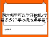 四方哪里可以学开挖机?学费多少?("学挖机地点学费")