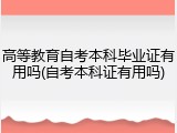 高等教育自考本科毕业证有用吗(自考本科证有用吗)