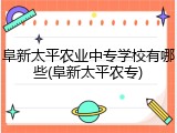 阜新太平农业中专学校有哪些(阜新太平农专)
