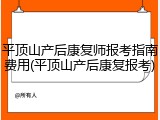 平顶山产后康复师报考指南费用(平顶山产后康复报考)