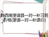 黔西南望谟县一对一补习班价格(望谟一对一补课价)