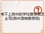 考不上高中的学校推荐信怎么写(高中落榜推荐信)