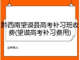 黔西南望谟县高考补习班收费(望谟高考补习费用)