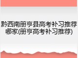 黔西南册亨县高考补习推荐哪家(册亨高考补习推荐)