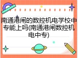 南通港闸的数控机电学校中专能上吗(南通港闸数控机电中专)