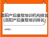 洛阳产后康复培训机构排名(洛阳产后康复培训排名)