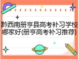 黔西南册亨县高考补习学校哪家好(册亨高考补习推荐)