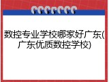 数控专业学校哪家好广东(广东优质数控学校)