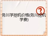 务川学挖机价格(务川挖机学费)