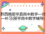 黔西南册亨县高中数学一对一补习(册亨高中数学辅导)