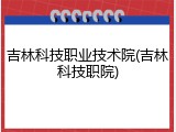 吉林科技职业技术院(吉林科技职院)