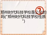 郑州时代科技学校是公立的吗("郑州时代科技学校性质")