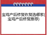 宝鸡产后修复恢复选哪家(宝鸡产后修复推荐)