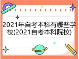 2021年自考本科有哪些学校(2021自考本科院校)