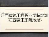 江西建筑工程职业学院地址(江西建工职院地址)