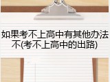如果考不上高中有其他办法不(考不上高中的出路)