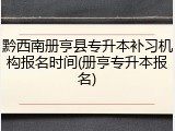 黔西南册亨县专升本补习机构报名时间(册亨专升本报名)