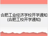 合肥工业经济学校开学通知(合肥工校开学通知)