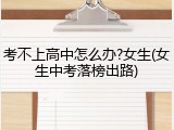 考不上高中怎么办?女生(女生中考落榜出路)