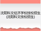 沈阳科文经济学校技校招生(沈阳科文技校招生)