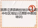 固原泾源县数控培训中心职中校区地址(泾源职中数控培训)