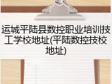 运城平陆县数控职业培训技工学校地址(平陆数控技校地址)