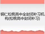 铜仁松桃高中全封闭补习机构(松桃高中封闭补习)
