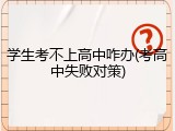 学生考不上高中咋办(考高中失败对策)