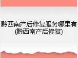 黔西南产后修复服务哪里有(黔西南产后修复)