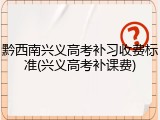 黔西南兴义高考补习收费标准(兴义高考补课费)