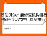 呼伦贝尔产后修复机构排行榜(呼伦贝尔产后修复排行)