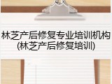 林芝产后修复专业培训机构(林芝产后修复培训)