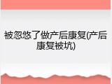 被忽悠了做产后康复(产后康复被坑)