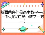 黔西南兴仁县高中数学一对一补习(兴仁高中数学一对一)