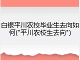 白银平川农校毕业生去向如何("平川农校生去向")