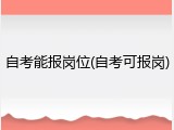 自考能报岗位(自考可报岗)