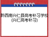 黔西南兴仁县高考补习学校(兴仁高考补习)