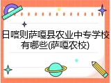 日喀则萨嘎县农业中专学校有哪些(萨嘎农校)